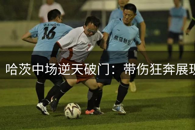 哈茨中场逆天破门：带伤狂奔展现职业精神